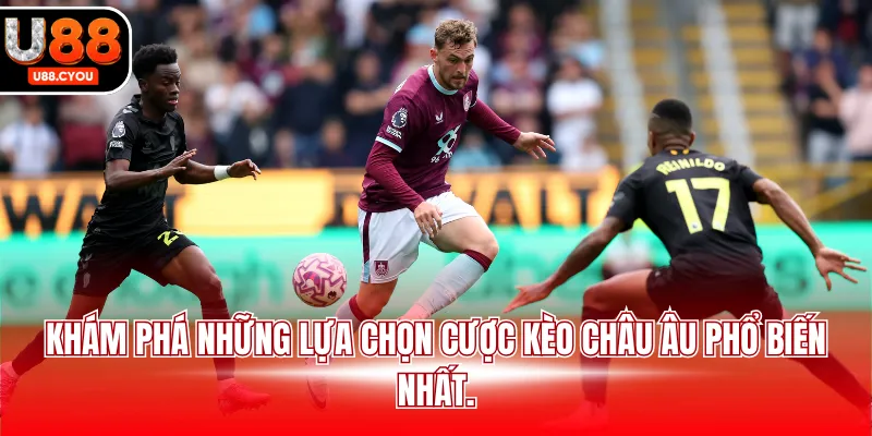 Khám phá những lựa chọn cược kèo châu Âu phổ biến nhất