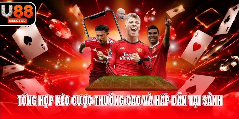 Tổng hợp kèo cược thưởng cao và hấp dẫn tại sảnh
